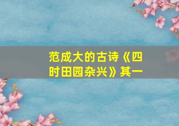 范成大的古诗《四时田园杂兴》其一