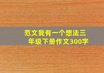 范文我有一个想法三年级下册作文300字