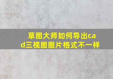 草图大师如何导出cad三视图图片格式不一样