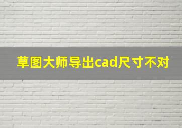 草图大师导出cad尺寸不对