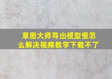 草图大师导出模型慢怎么解决视频教学下载不了