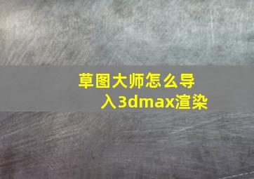 草图大师怎么导入3dmax渲染