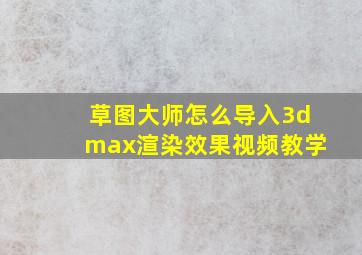 草图大师怎么导入3dmax渲染效果视频教学