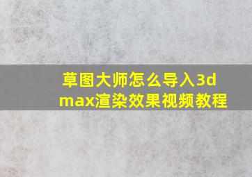 草图大师怎么导入3dmax渲染效果视频教程