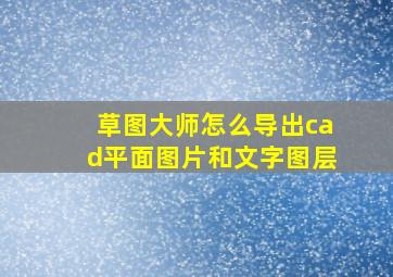 草图大师怎么导出cad平面图片和文字图层