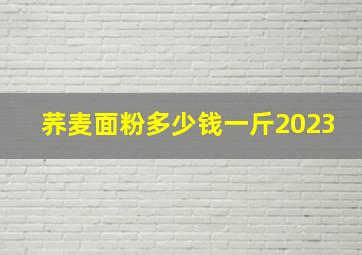 荞麦面粉多少钱一斤2023