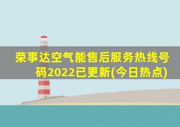 荣事达空气能售后服务热线号码2022已更新(今日热点)