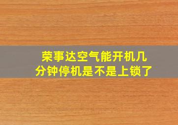 荣事达空气能开机几分钟停机是不是上锁了