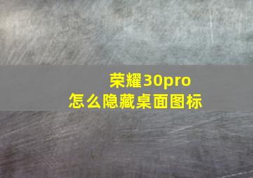 荣耀30pro怎么隐藏桌面图标