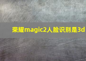 荣耀magic2人脸识别是3d