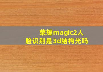 荣耀magic2人脸识别是3d结构光吗