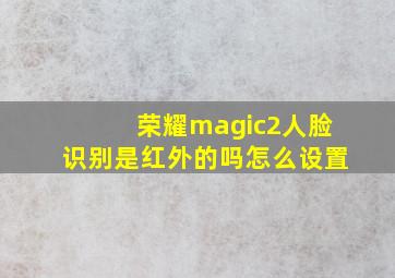 荣耀magic2人脸识别是红外的吗怎么设置