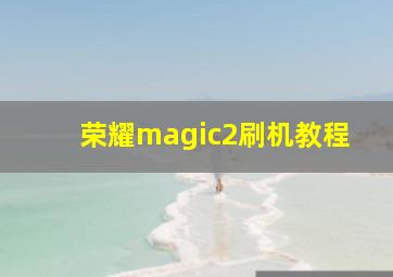 荣耀magic2刷机教程