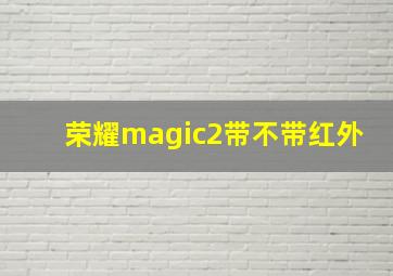 荣耀magic2带不带红外