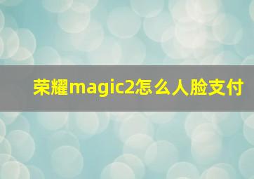 荣耀magic2怎么人脸支付