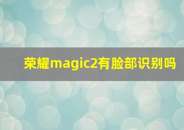 荣耀magic2有脸部识别吗