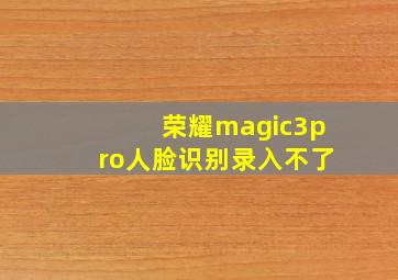 荣耀magic3pro人脸识别录入不了