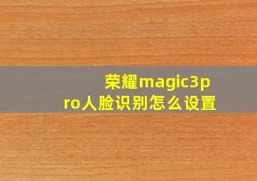 荣耀magic3pro人脸识别怎么设置