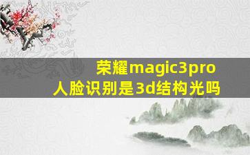 荣耀magic3pro人脸识别是3d结构光吗