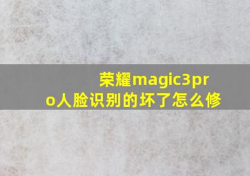 荣耀magic3pro人脸识别的坏了怎么修