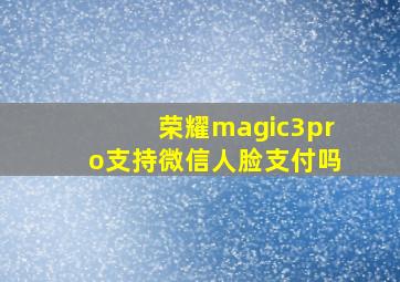 荣耀magic3pro支持微信人脸支付吗