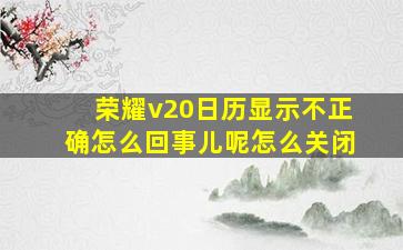 荣耀v20日历显示不正确怎么回事儿呢怎么关闭