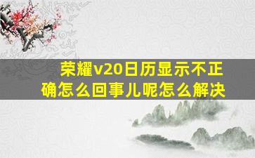 荣耀v20日历显示不正确怎么回事儿呢怎么解决