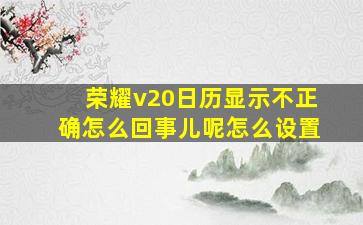 荣耀v20日历显示不正确怎么回事儿呢怎么设置