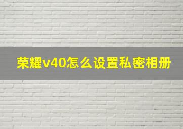 荣耀v40怎么设置私密相册