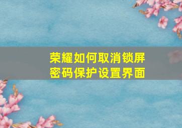 荣耀如何取消锁屏密码保护设置界面