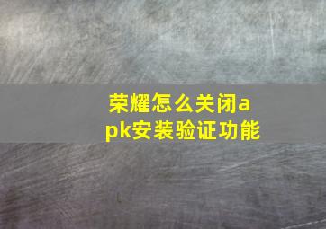 荣耀怎么关闭apk安装验证功能