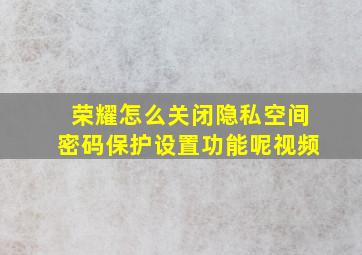 荣耀怎么关闭隐私空间密码保护设置功能呢视频