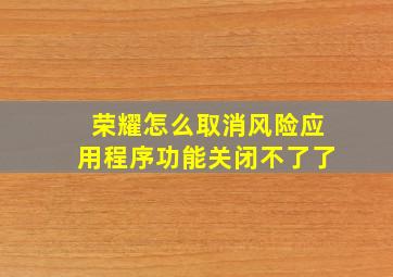 荣耀怎么取消风险应用程序功能关闭不了了