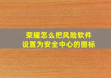 荣耀怎么把风险软件设置为安全中心的图标