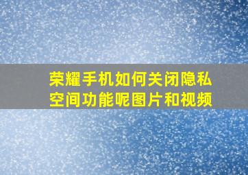 荣耀手机如何关闭隐私空间功能呢图片和视频