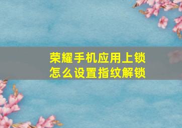 荣耀手机应用上锁怎么设置指纹解锁