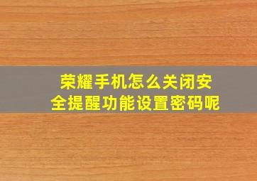 荣耀手机怎么关闭安全提醒功能设置密码呢