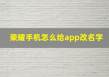 荣耀手机怎么给app改名字