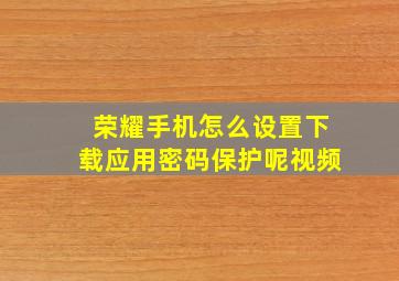 荣耀手机怎么设置下载应用密码保护呢视频