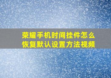 荣耀手机时间挂件怎么恢复默认设置方法视频