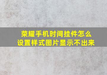 荣耀手机时间挂件怎么设置样式图片显示不出来