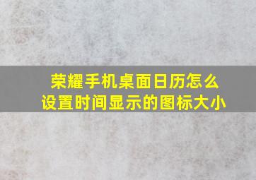 荣耀手机桌面日历怎么设置时间显示的图标大小