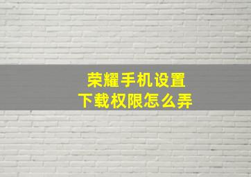 荣耀手机设置下载权限怎么弄