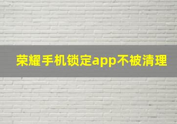 荣耀手机锁定app不被清理