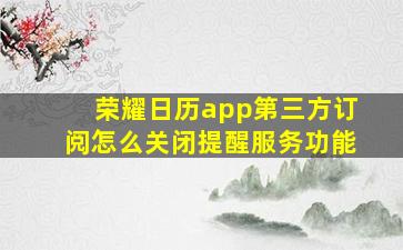 荣耀日历app第三方订阅怎么关闭提醒服务功能