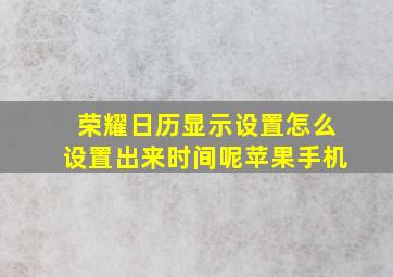 荣耀日历显示设置怎么设置出来时间呢苹果手机