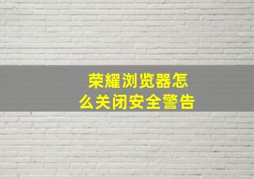 荣耀浏览器怎么关闭安全警告