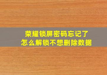 荣耀锁屏密码忘记了怎么解锁不想删除数据