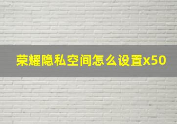 荣耀隐私空间怎么设置x50