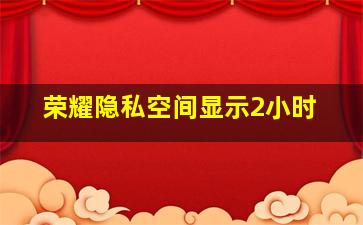 荣耀隐私空间显示2小时